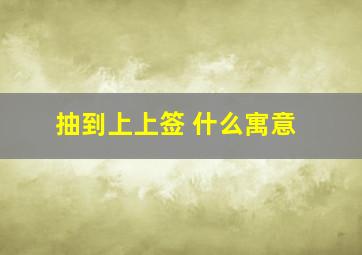 抽到上上签 什么寓意